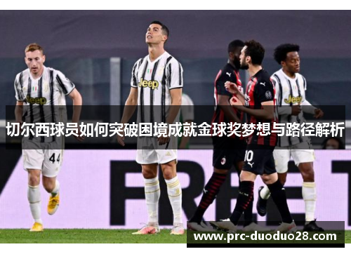 切尔西球员如何突破困境成就金球奖梦想与路径解析