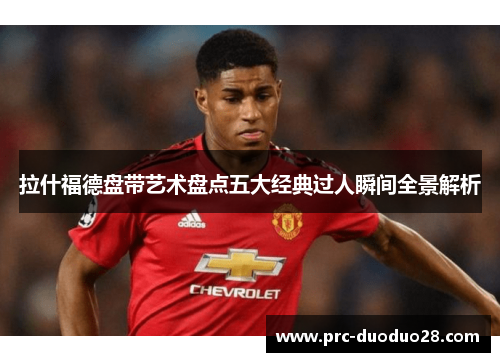 拉什福德盘带艺术盘点五大经典过人瞬间全景解析