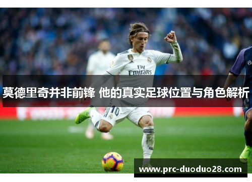 莫德里奇并非前锋 他的真实足球位置与角色解析
