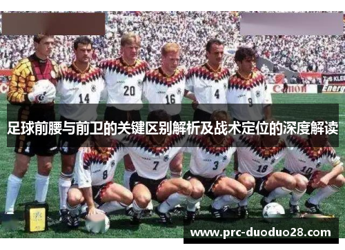 足球前腰与前卫的关键区别解析及战术定位的深度解读