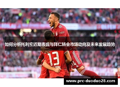 如何分析托利索近期表现与拜仁转会市场动向及未来发展趋势