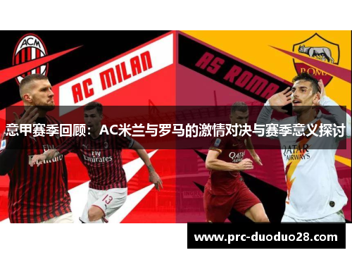 意甲赛季回顾：AC米兰与罗马的激情对决与赛季意义探讨