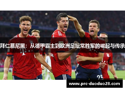 拜仁慕尼黑：从德甲霸主到欧洲足坛常胜军的崛起与传承