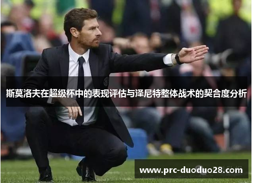 斯莫洛夫在超级杯中的表现评估与泽尼特整体战术的契合度分析