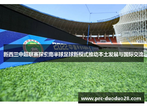 新西兰中超联赛探索南半球足球新模式推动本土发展与国际交流