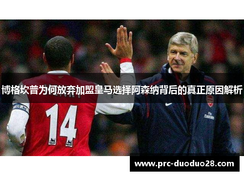 博格坎普为何放弃加盟皇马选择阿森纳背后的真正原因解析