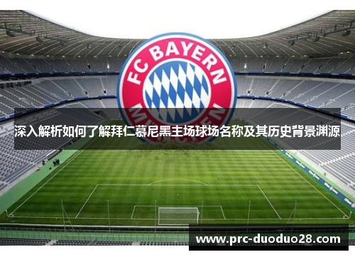 深入解析如何了解拜仁慕尼黑主场球场名称及其历史背景渊源