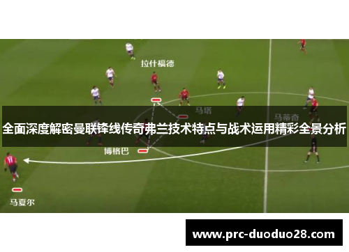 全面深度解密曼联锋线传奇弗兰技术特点与战术运用精彩全景分析