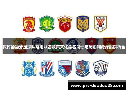 探讨葡萄牙足球队常用队名及其文化命名习惯与历史渊源深度解析全