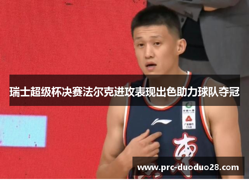 瑞士超级杯决赛法尔克进攻表现出色助力球队夺冠