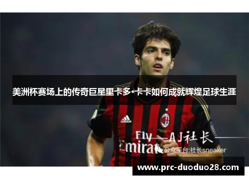 美洲杯赛场上的传奇巨星里卡多·卡卡如何成就辉煌足球生涯