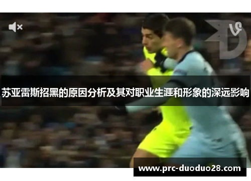 苏亚雷斯招黑的原因分析及其对职业生涯和形象的深远影响