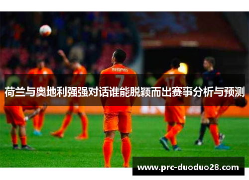 荷兰与奥地利强强对话谁能脱颖而出赛事分析与预测