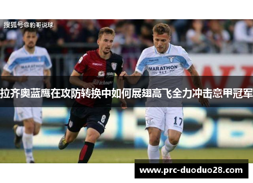 拉齐奥蓝鹰在攻防转换中如何展翅高飞全力冲击意甲冠军