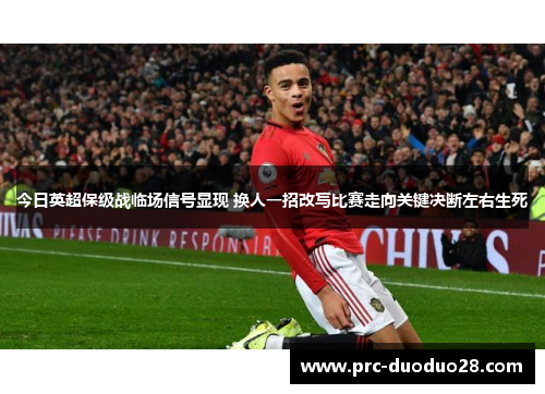 今日英超保级战临场信号显现 换人一招改写比赛走向关键决断左右生死